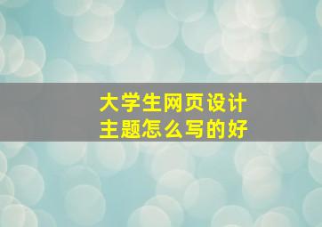 大学生网页设计主题怎么写的好