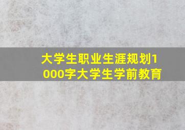 大学生职业生涯规划1000字大学生学前教育