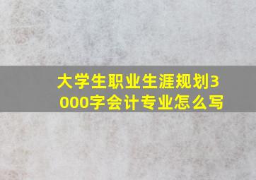 大学生职业生涯规划3000字会计专业怎么写