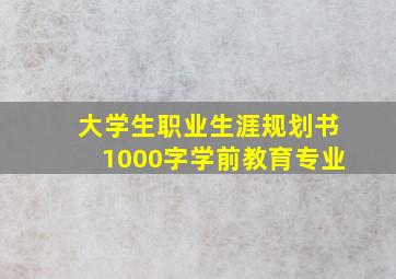 大学生职业生涯规划书1000字学前教育专业