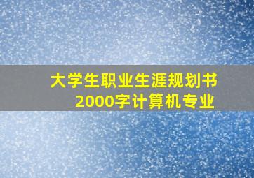 大学生职业生涯规划书2000字计算机专业