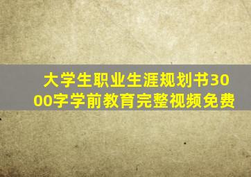 大学生职业生涯规划书3000字学前教育完整视频免费