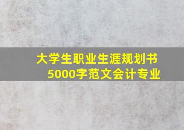 大学生职业生涯规划书5000字范文会计专业