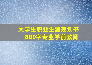 大学生职业生涯规划书800字专业学前教育