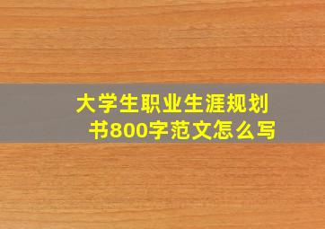 大学生职业生涯规划书800字范文怎么写