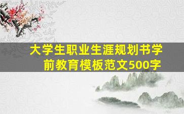 大学生职业生涯规划书学前教育模板范文500字