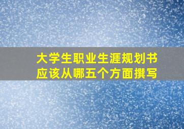 大学生职业生涯规划书应该从哪五个方面撰写