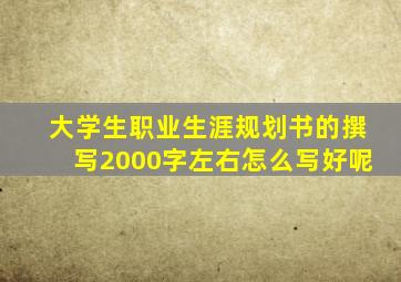 大学生职业生涯规划书的撰写2000字左右怎么写好呢