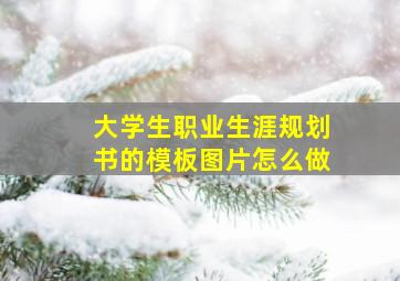 大学生职业生涯规划书的模板图片怎么做