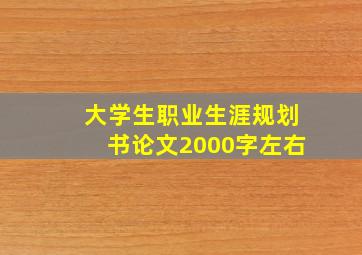 大学生职业生涯规划书论文2000字左右