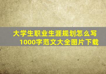 大学生职业生涯规划怎么写1000字范文大全图片下载