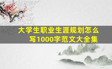 大学生职业生涯规划怎么写1000字范文大全集