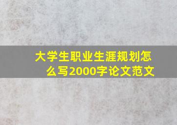 大学生职业生涯规划怎么写2000字论文范文