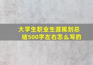 大学生职业生涯规划总结500字左右怎么写的