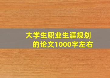 大学生职业生涯规划的论文1000字左右