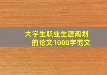 大学生职业生涯规划的论文1000字范文