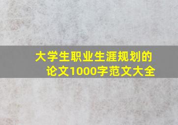 大学生职业生涯规划的论文1000字范文大全