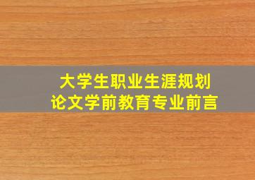 大学生职业生涯规划论文学前教育专业前言