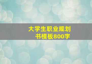 大学生职业规划书模板800字