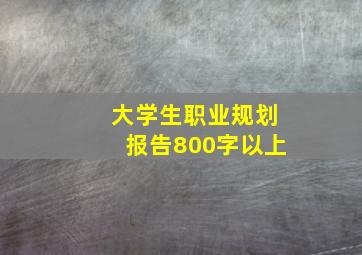 大学生职业规划报告800字以上