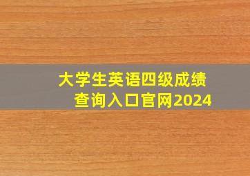 大学生英语四级成绩查询入口官网2024