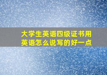 大学生英语四级证书用英语怎么说写的好一点