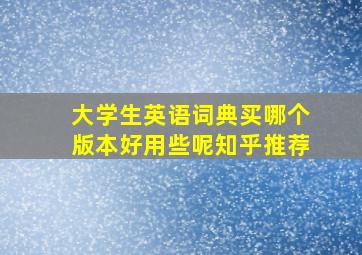 大学生英语词典买哪个版本好用些呢知乎推荐