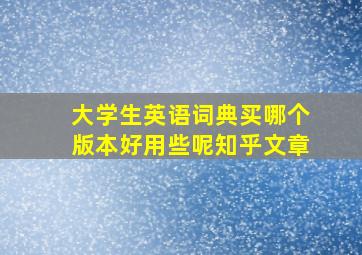 大学生英语词典买哪个版本好用些呢知乎文章