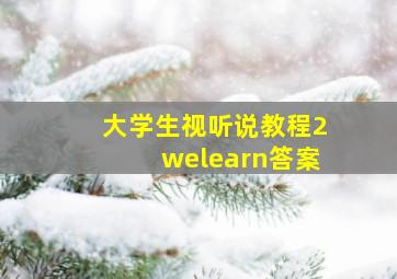 大学生视听说教程2welearn答案