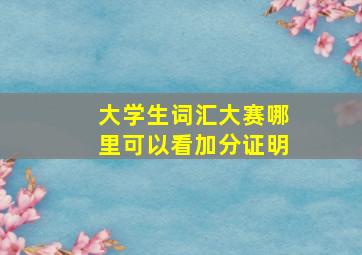 大学生词汇大赛哪里可以看加分证明