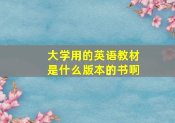 大学用的英语教材是什么版本的书啊