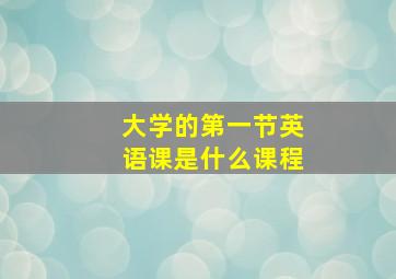 大学的第一节英语课是什么课程