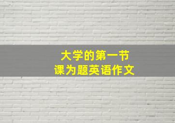 大学的第一节课为题英语作文