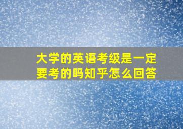 大学的英语考级是一定要考的吗知乎怎么回答