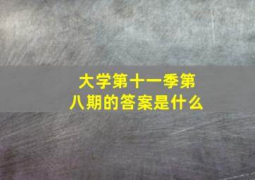 大学第十一季第八期的答案是什么