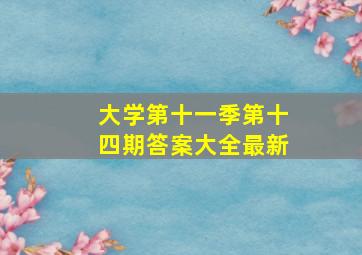 大学第十一季第十四期答案大全最新