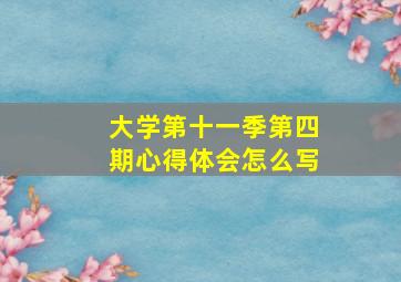 大学第十一季第四期心得体会怎么写