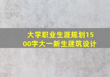 大学职业生涯规划1500字大一新生建筑设计