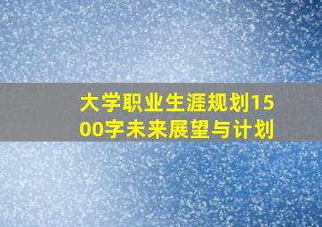 大学职业生涯规划1500字未来展望与计划