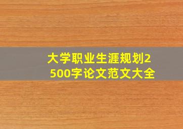 大学职业生涯规划2500字论文范文大全