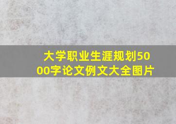 大学职业生涯规划5000字论文例文大全图片