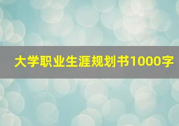 大学职业生涯规划书1000字