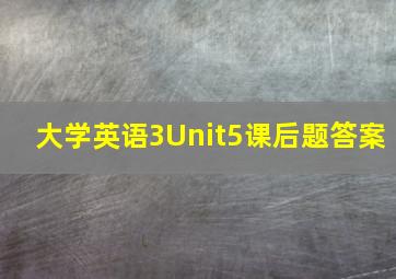 大学英语3Unit5课后题答案