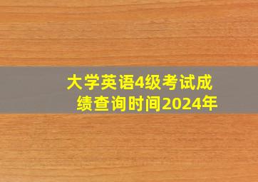 大学英语4级考试成绩查询时间2024年