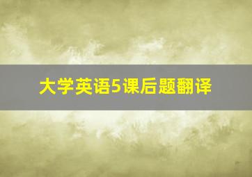 大学英语5课后题翻译