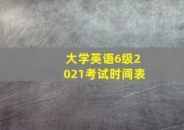 大学英语6级2021考试时间表