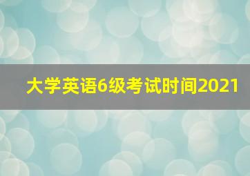 大学英语6级考试时间2021