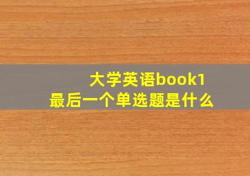 大学英语book1最后一个单选题是什么