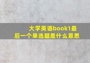 大学英语book1最后一个单选题是什么意思