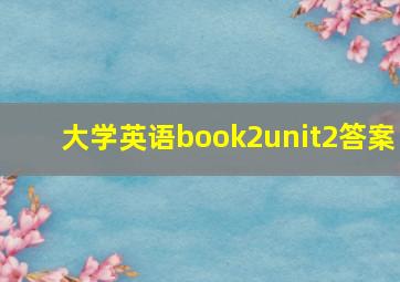 大学英语book2unit2答案